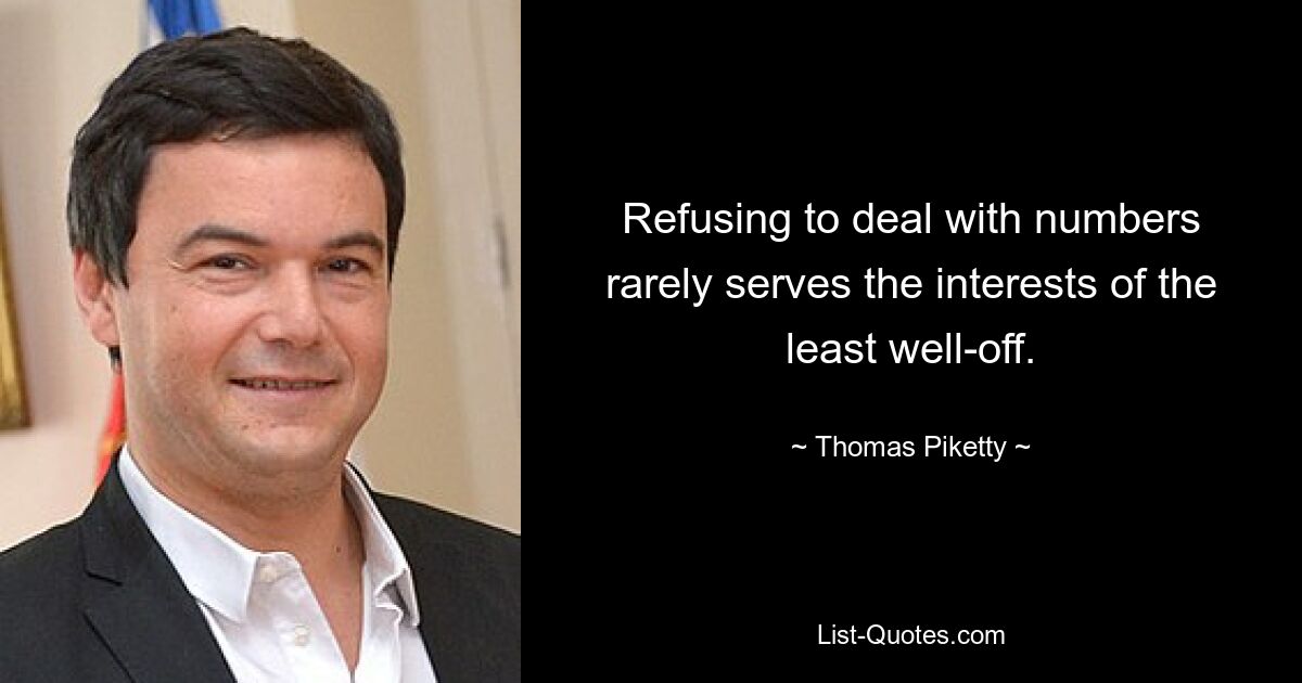 Refusing to deal with numbers rarely serves the interests of the least well-off. — © Thomas Piketty