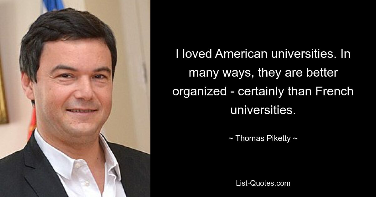 I loved American universities. In many ways, they are better organized - certainly than French universities. — © Thomas Piketty