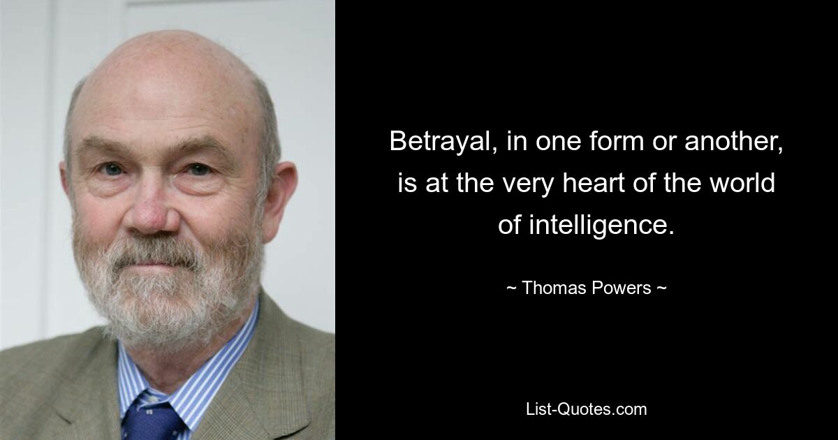 Betrayal, in one form or another, is at the very heart of the world of intelligence. — © Thomas Powers