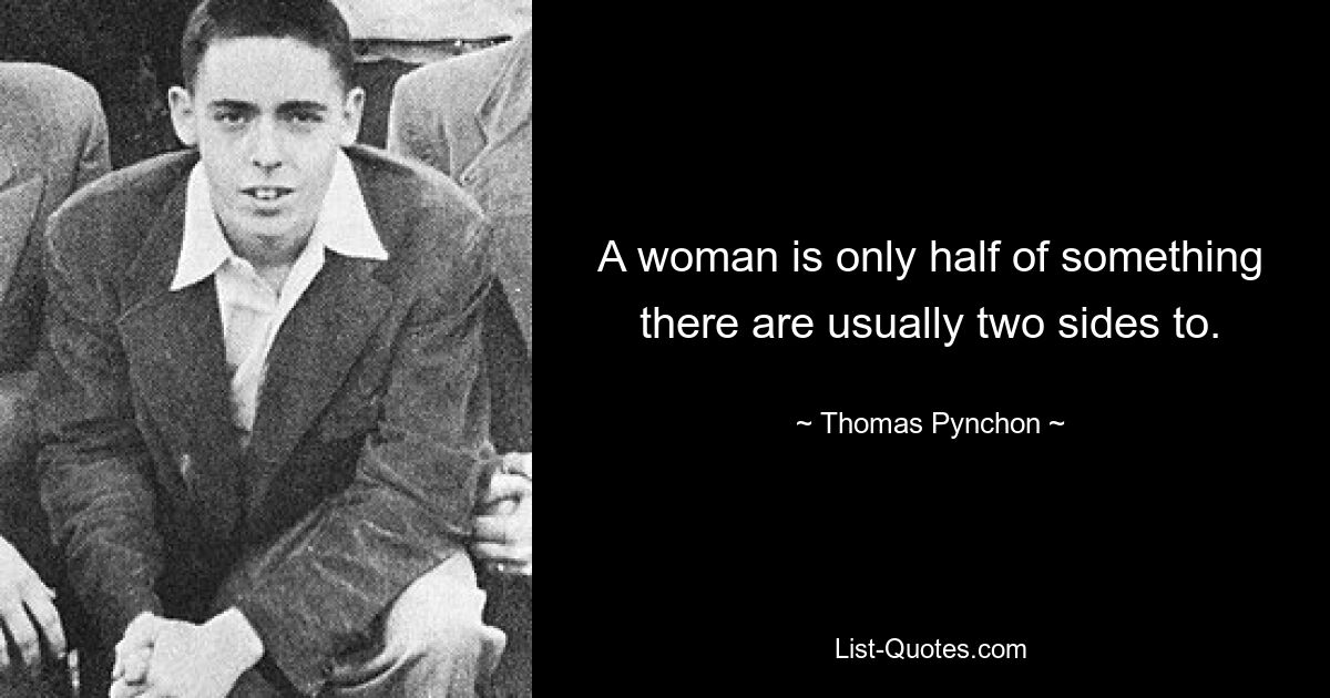 A woman is only half of something there are usually two sides to. — © Thomas Pynchon