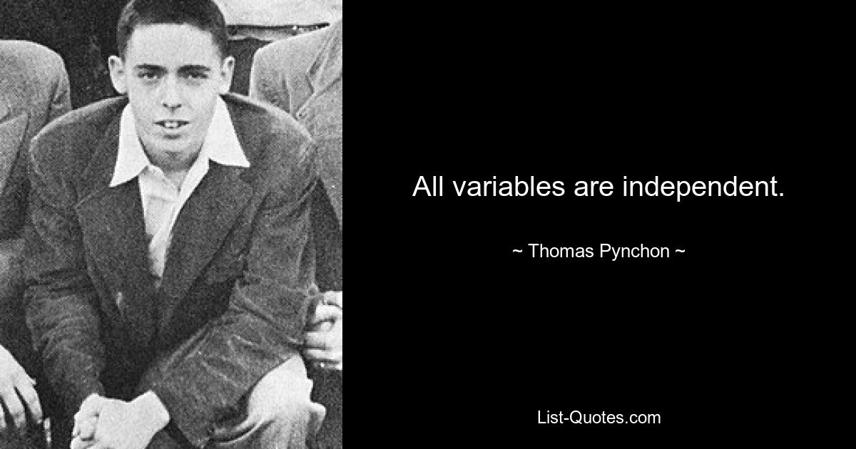 All variables are independent. — © Thomas Pynchon