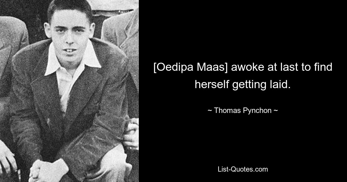 [Oedipa Maas] awoke at last to find herself getting laid. — © Thomas Pynchon