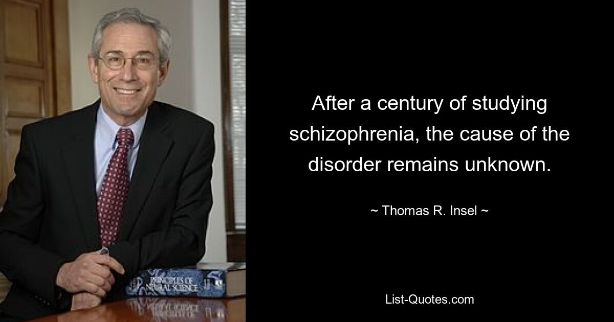 After a century of studying schizophrenia, the cause of the disorder remains unknown. — © Thomas R. Insel