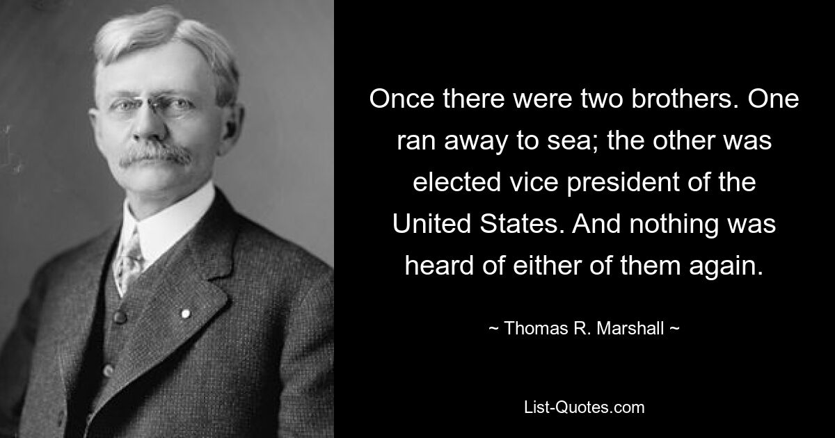 Жили-были два брата. Один убежал в море; другой был избран вице-президентом США. И ни о том, ни о другом больше ничего не было слышно. — © Томас Р. Маршалл 