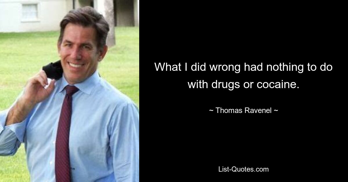 What I did wrong had nothing to do with drugs or cocaine. — © Thomas Ravenel