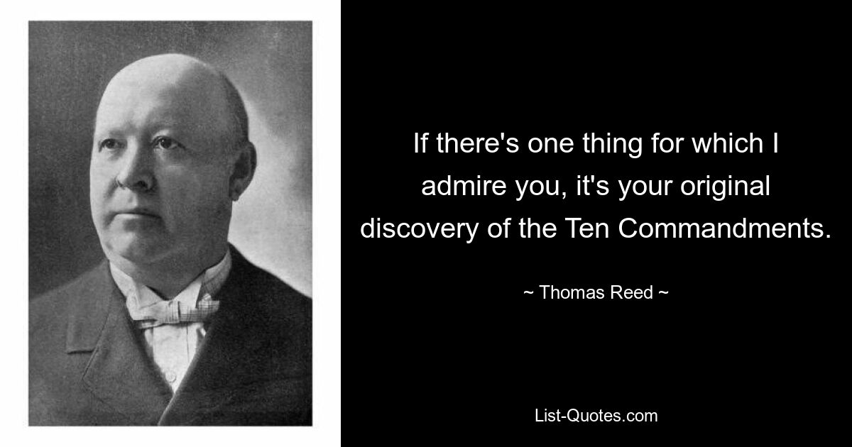 If there's one thing for which I admire you, it's your original discovery of the Ten Commandments. — © Thomas Reed