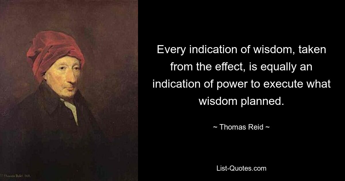 Every indication of wisdom, taken from the effect, is equally an indication of power to execute what wisdom planned. — © Thomas Reid