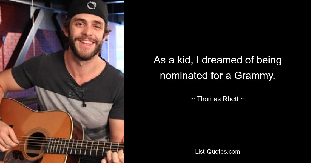 As a kid, I dreamed of being nominated for a Grammy. — © Thomas Rhett