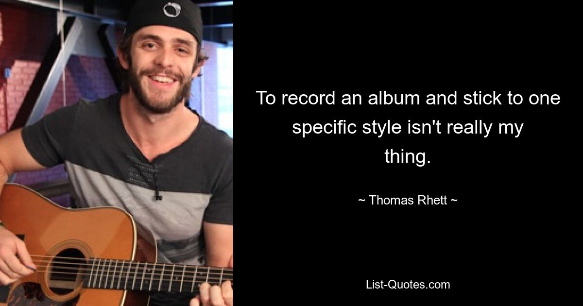 To record an album and stick to one specific style isn't really my thing. — © Thomas Rhett