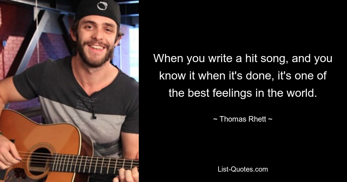 When you write a hit song, and you know it when it's done, it's one of the best feelings in the world. — © Thomas Rhett