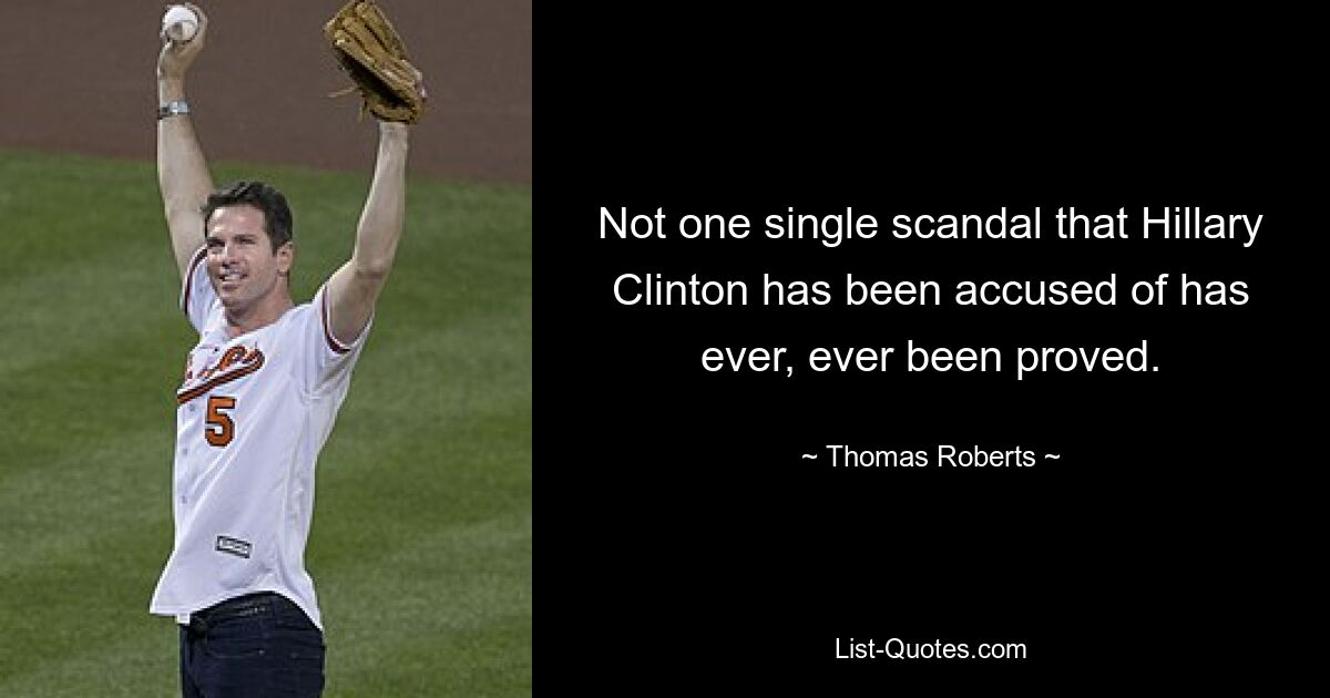 Not one single scandal that Hillary Clinton has been accused of has ever, ever been proved. — © Thomas Roberts