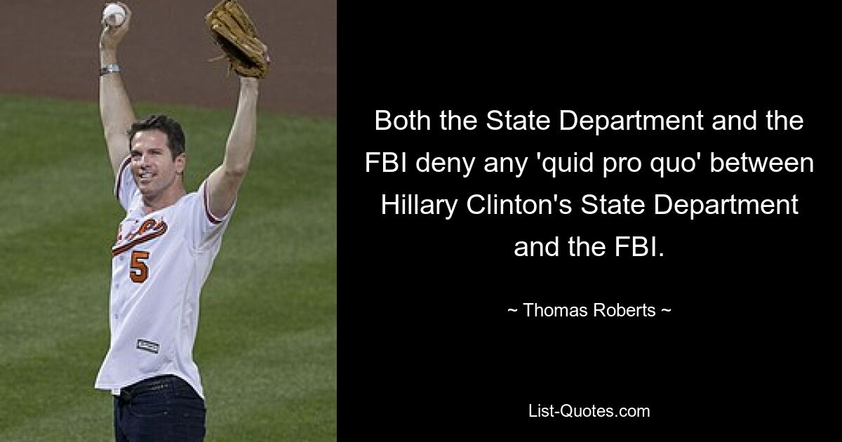 Both the State Department and the FBI deny any 'quid pro quo' between Hillary Clinton's State Department and the FBI. — © Thomas Roberts