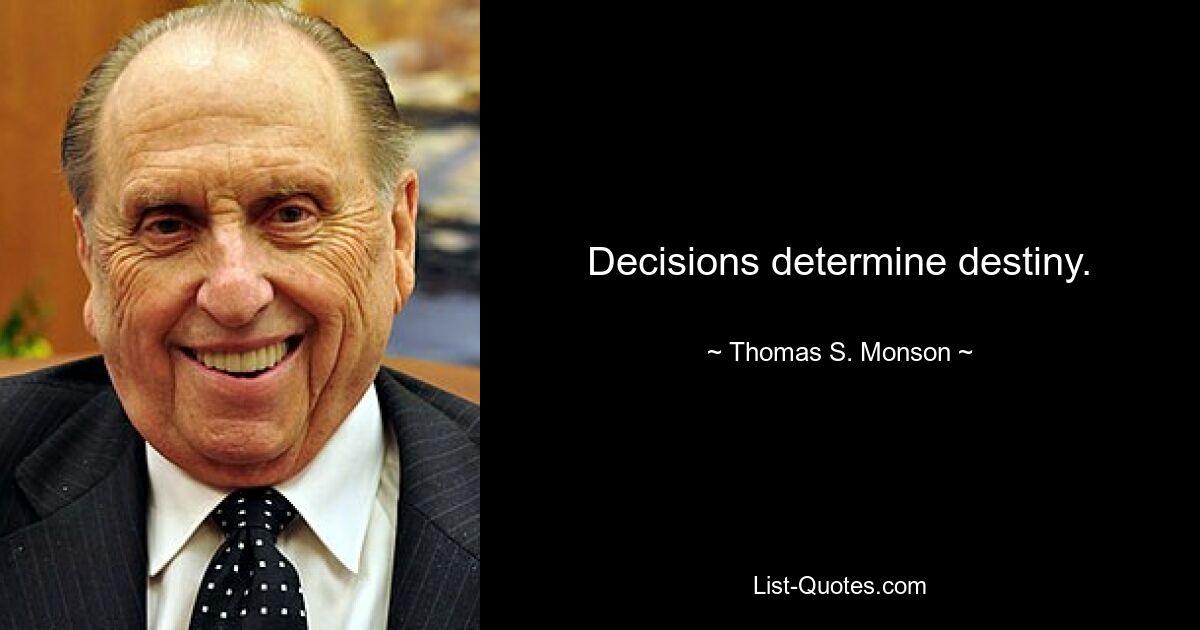 Decisions determine destiny. — © Thomas S. Monson