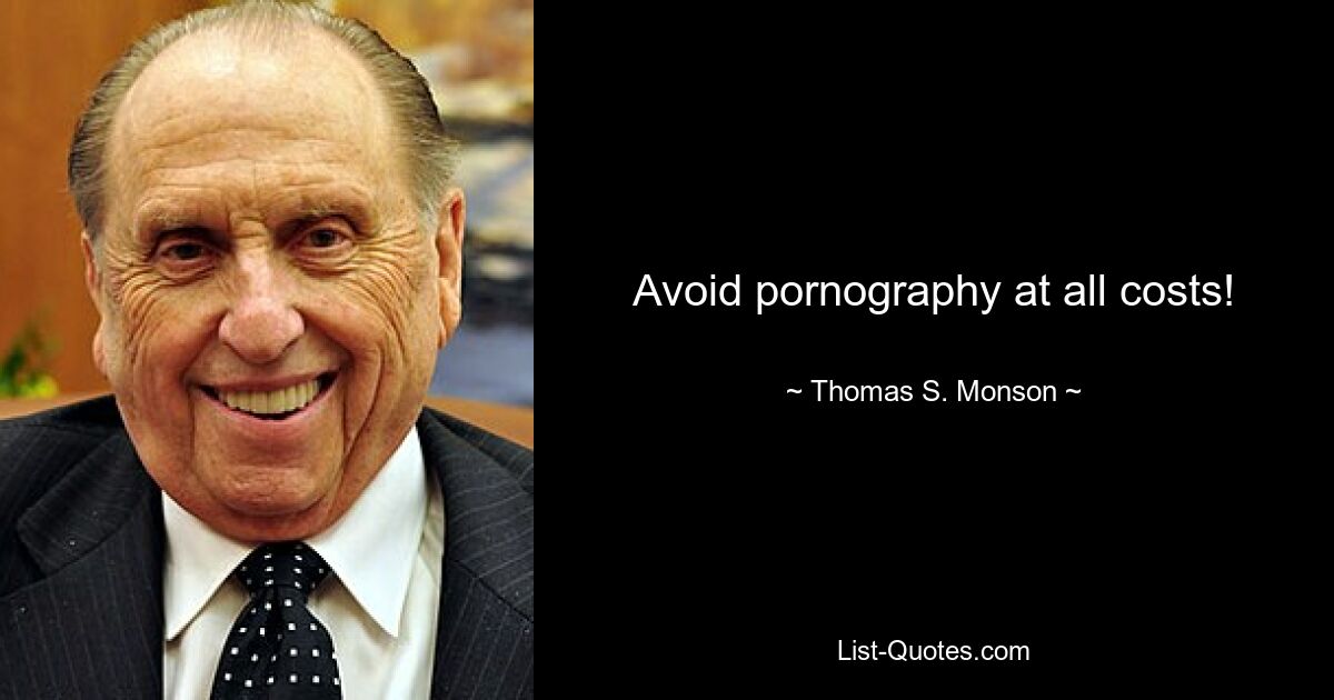 Avoid pornography at all costs! — © Thomas S. Monson