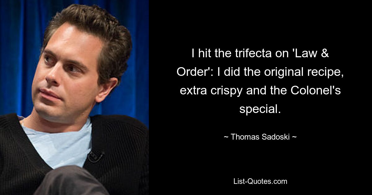 I hit the trifecta on 'Law & Order': I did the original recipe, extra crispy and the Colonel's special. — © Thomas Sadoski