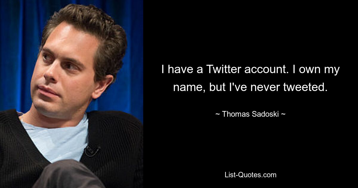 I have a Twitter account. I own my name, but I've never tweeted. — © Thomas Sadoski