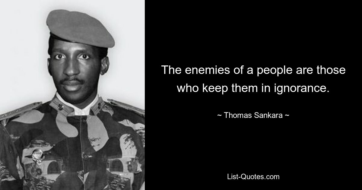 The enemies of a people are those who keep them in ignorance. — © Thomas Sankara