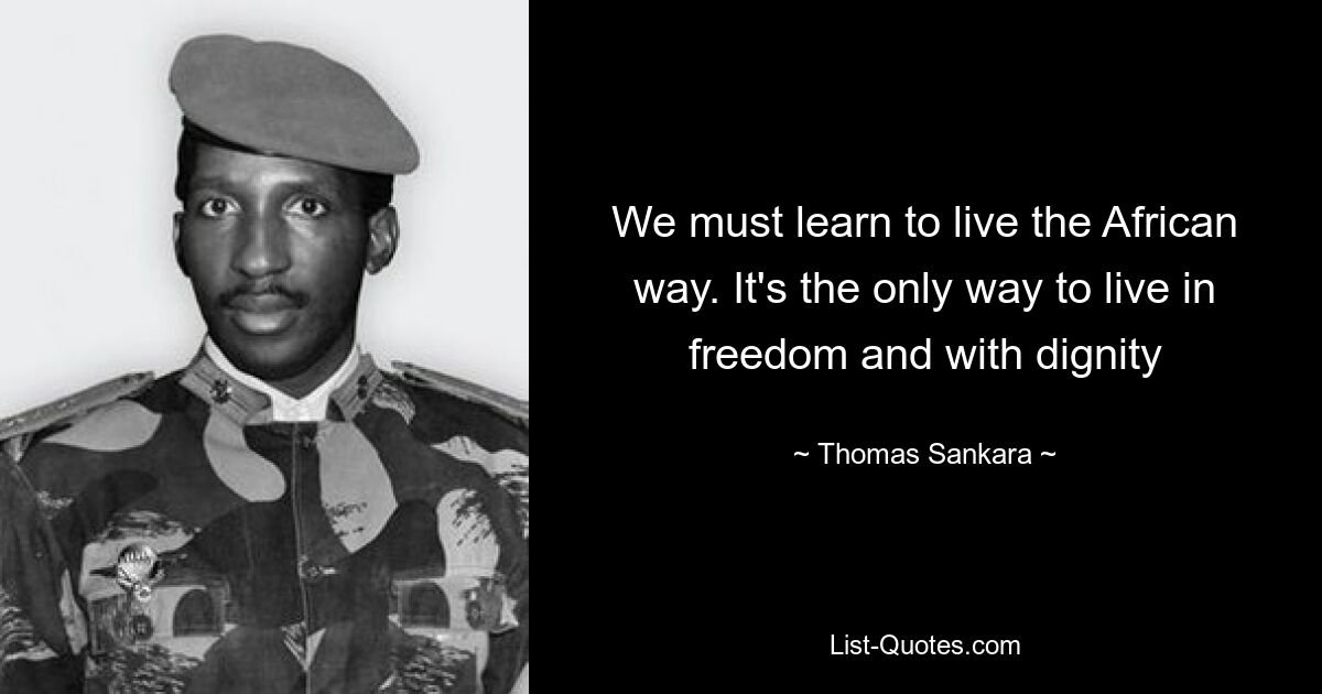 We must learn to live the African way. It's the only way to live in freedom and with dignity — © Thomas Sankara