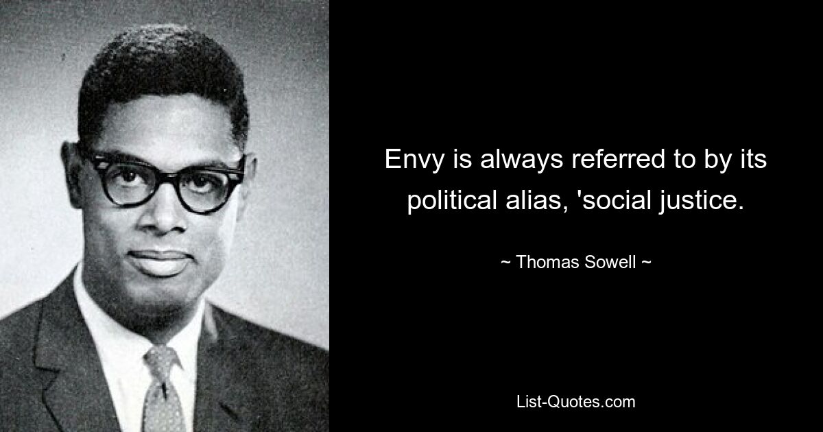 Envy is always referred to by its political alias, 'social justice. — © Thomas Sowell