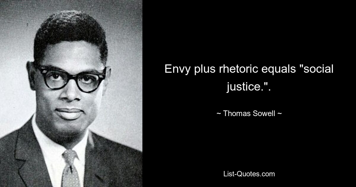 Envy plus rhetoric equals "social justice.". — © Thomas Sowell