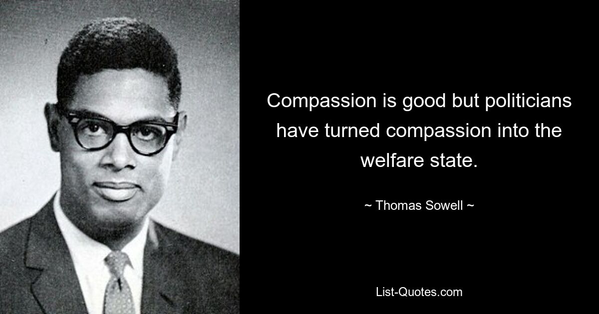 Compassion is good but politicians have turned compassion into the welfare state. — © Thomas Sowell