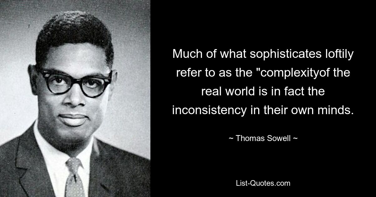 Much of what sophisticates loftily refer to as the "complexityof the real world is in fact the inconsistency in their own minds. — © Thomas Sowell