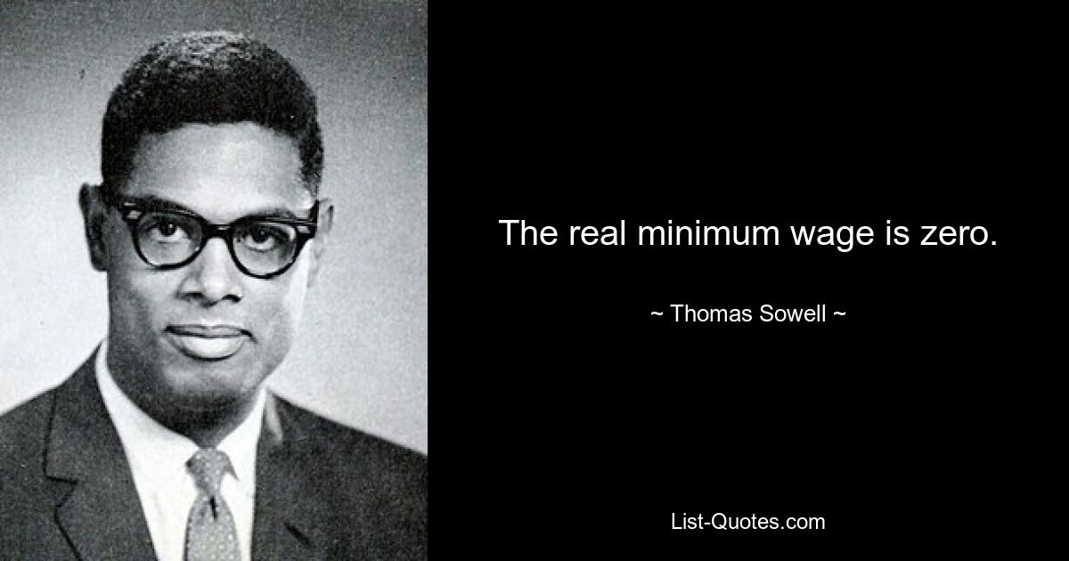 The real minimum wage is zero. — © Thomas Sowell