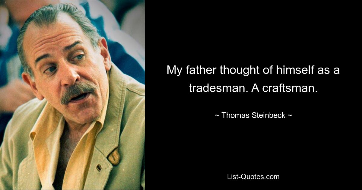 My father thought of himself as a tradesman. A craftsman. — © Thomas Steinbeck