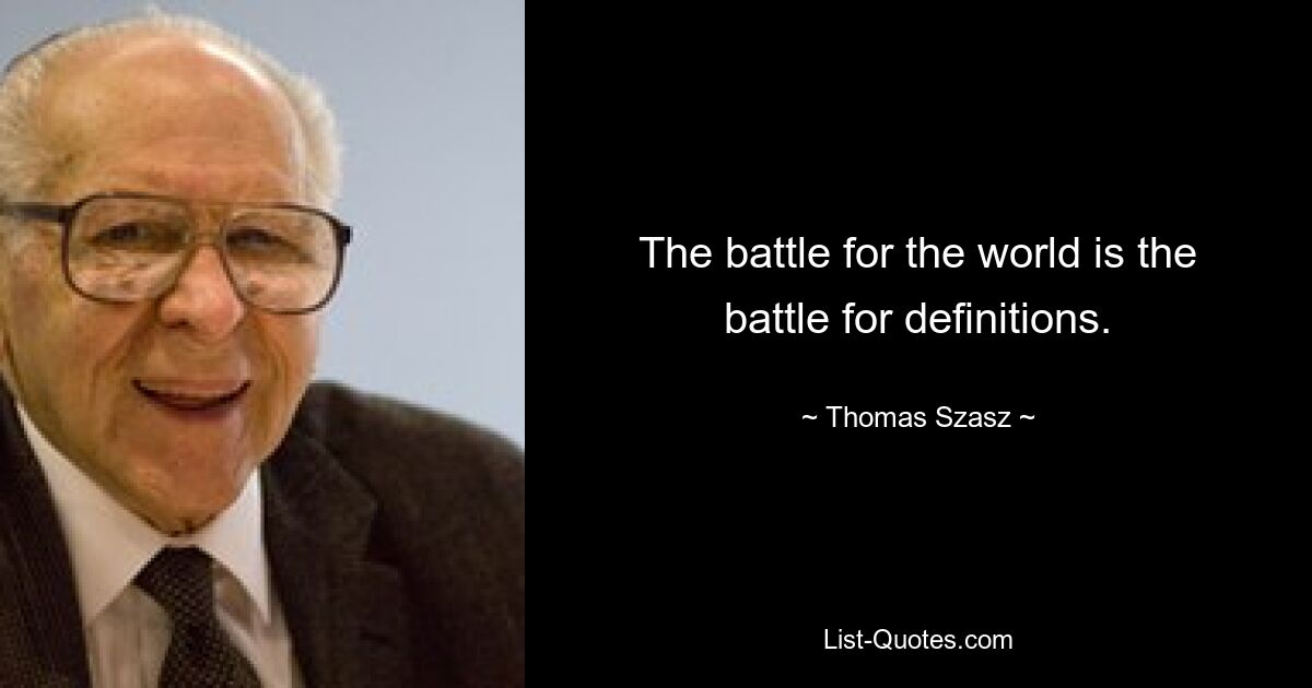 The battle for the world is the battle for definitions. — © Thomas Szasz