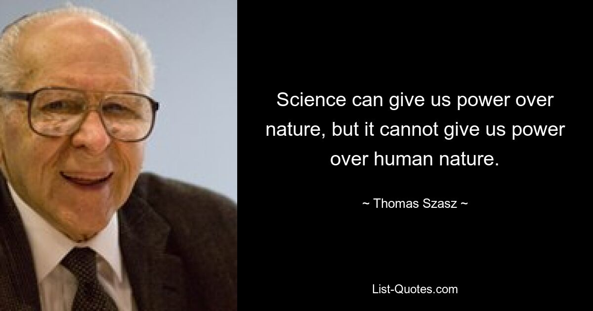 Science can give us power over nature, but it cannot give us power over human nature. — © Thomas Szasz