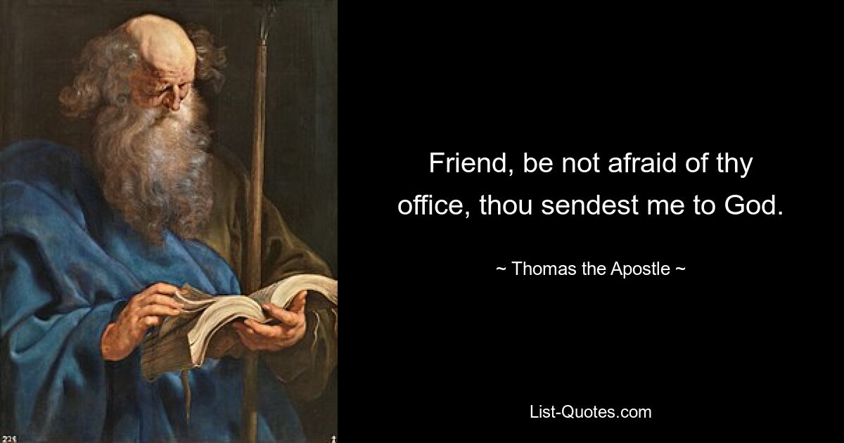 Friend, be not afraid of thy office, thou sendest me to God. — © Thomas the Apostle