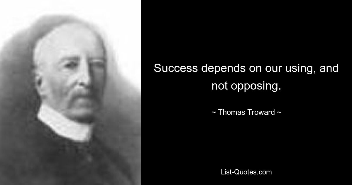 Success depends on our using, and not opposing. — © Thomas Troward