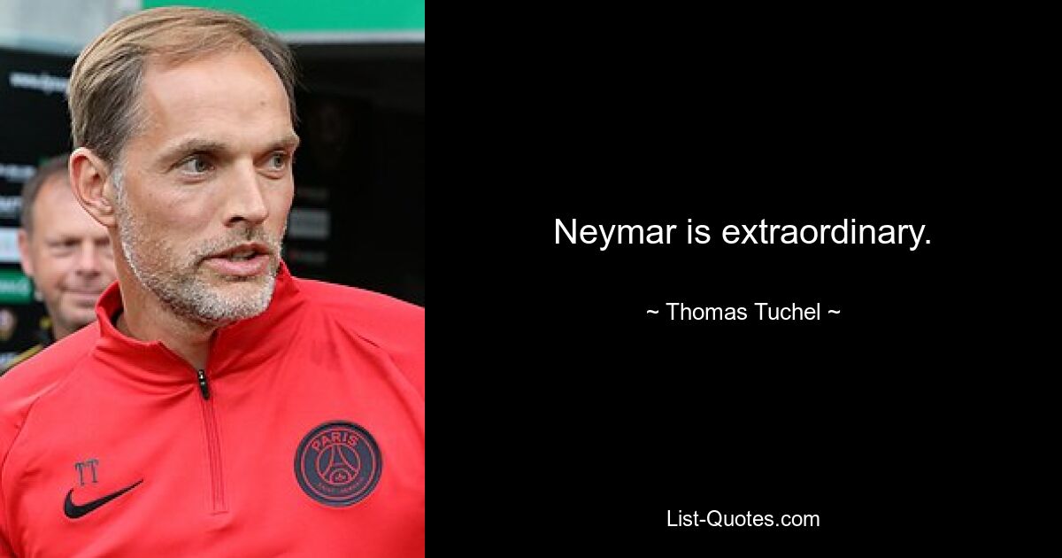 Neymar is extraordinary. — © Thomas Tuchel