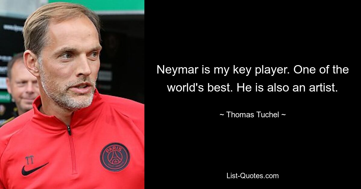 Neymar is my key player. One of the world's best. He is also an artist. — © Thomas Tuchel