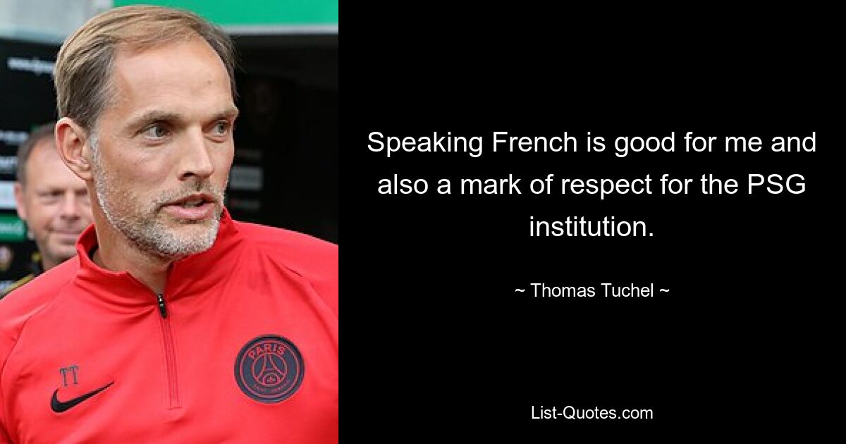 Speaking French is good for me and also a mark of respect for the PSG institution. — © Thomas Tuchel