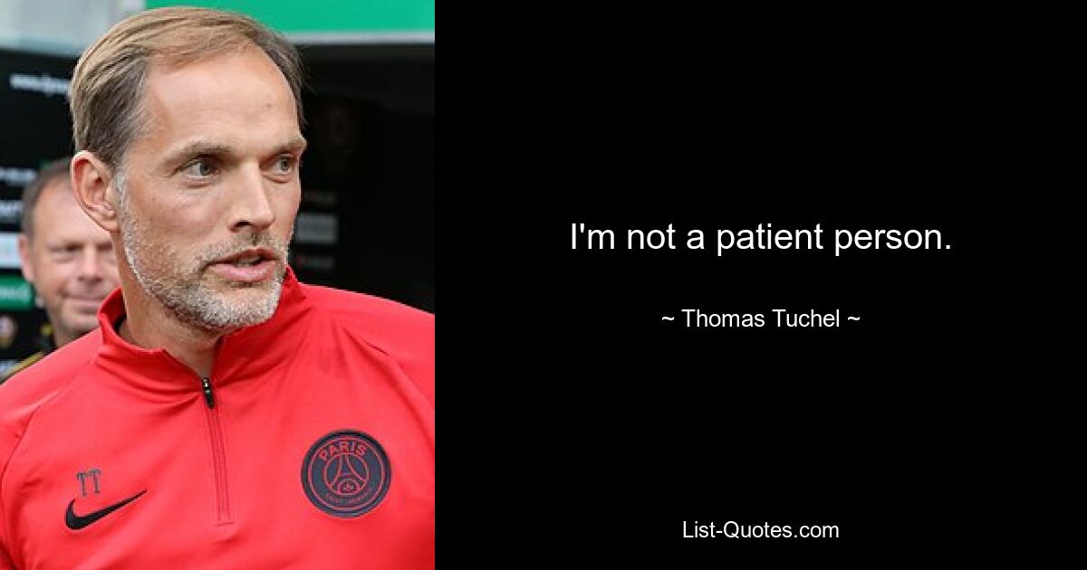 I'm not a patient person. — © Thomas Tuchel