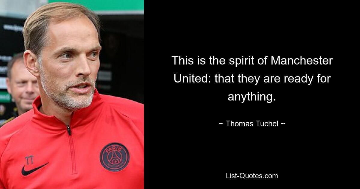 This is the spirit of Manchester United: that they are ready for anything. — © Thomas Tuchel