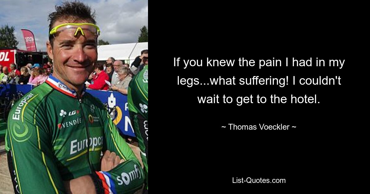 If you knew the pain I had in my legs...what suffering! I couldn't wait to get to the hotel. — © Thomas Voeckler