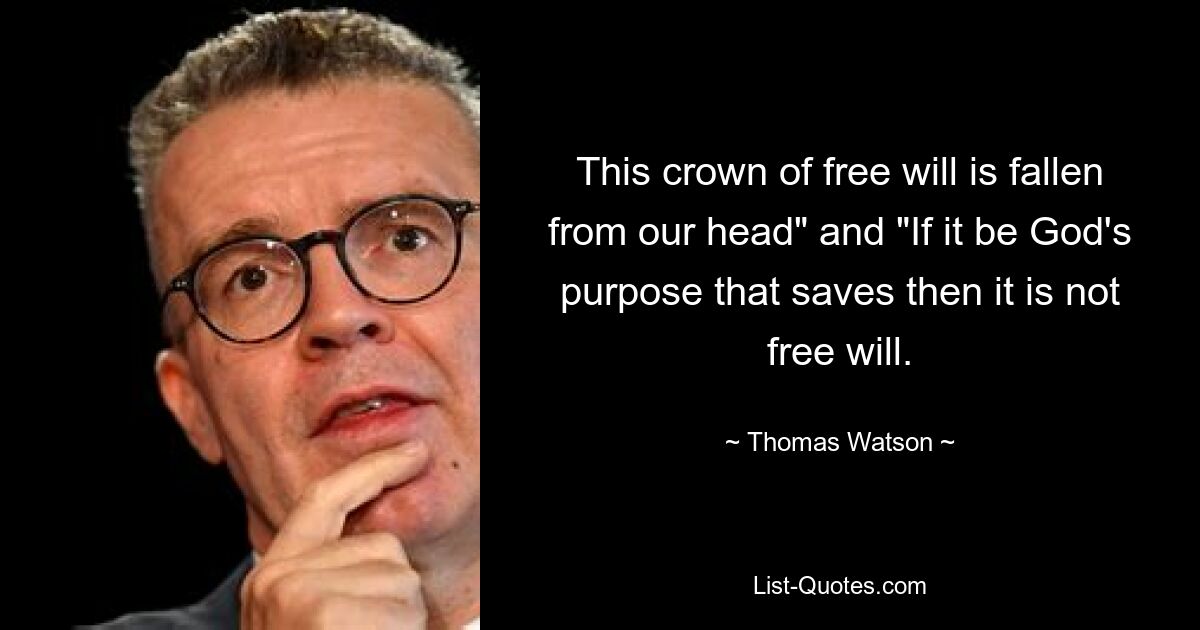 This crown of free will is fallen from our head" and "If it be God's purpose that saves then it is not free will. — © Thomas Watson