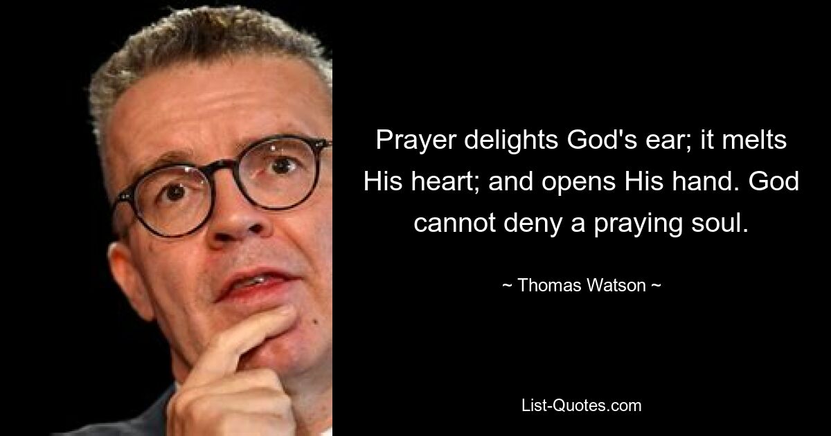 Prayer delights God's ear; it melts His heart; and opens His hand. God cannot deny a praying soul. — © Thomas Watson