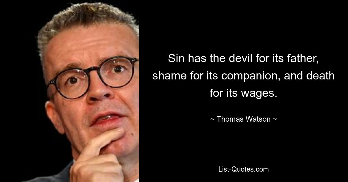 Sin has the devil for its father, shame for its companion, and death for its wages. — © Thomas Watson