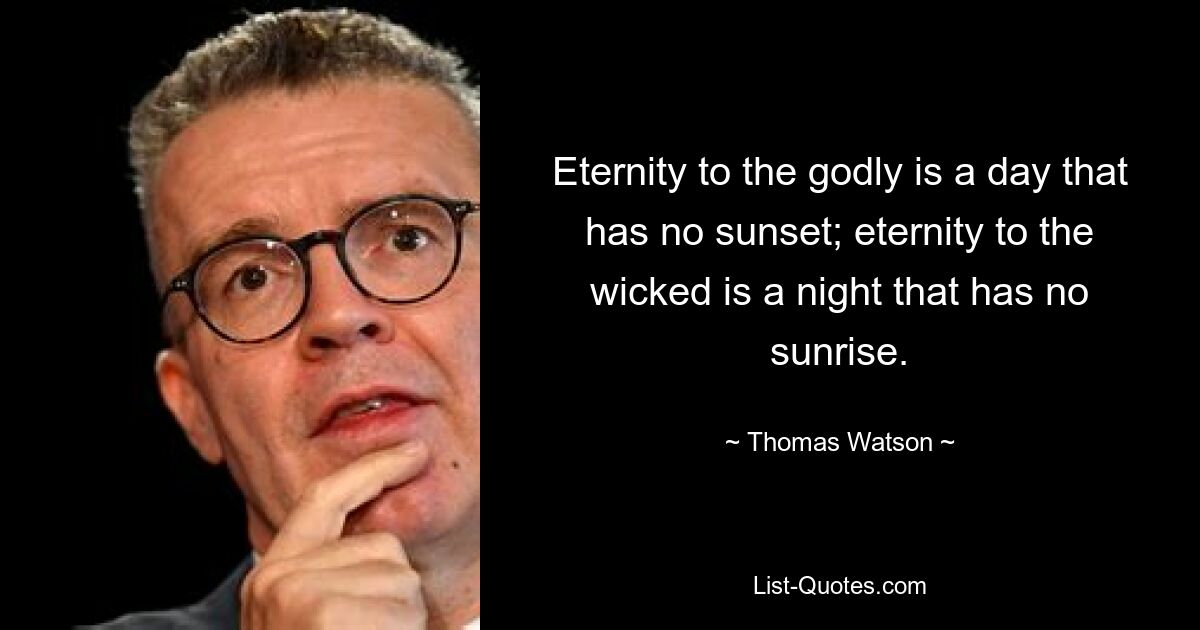 Eternity to the godly is a day that has no sunset; eternity to the wicked is a night that has no sunrise. — © Thomas Watson