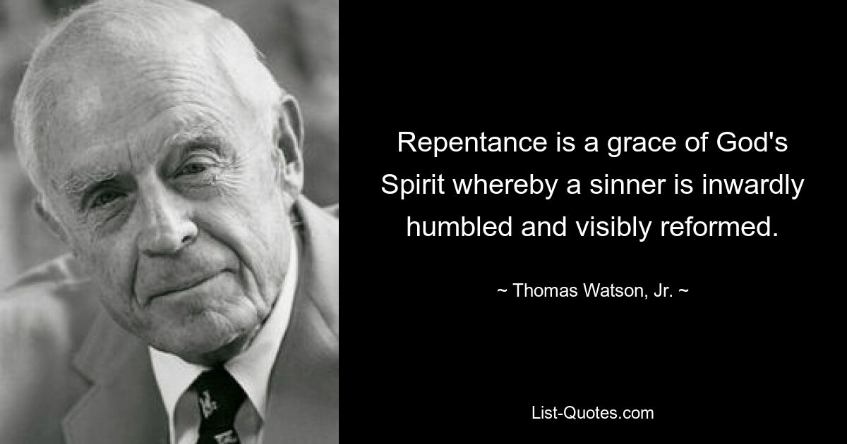 Repentance is a grace of God's Spirit whereby a sinner is inwardly humbled and visibly reformed. — © Thomas Watson, Jr.