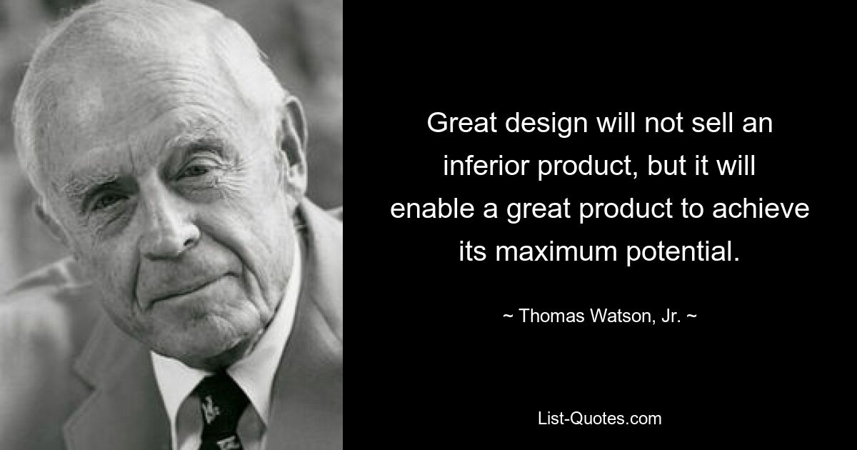 Great design will not sell an inferior product, but it will enable a great product to achieve its maximum potential. — © Thomas Watson, Jr.