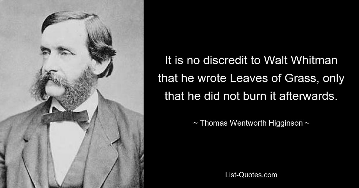 Es ist keine Schande für Walt Whitman, dass er „Leaves of Grass“ geschrieben hat, nur dass er es danach nicht verbrannt hat. — © Thomas Wentworth Higginson