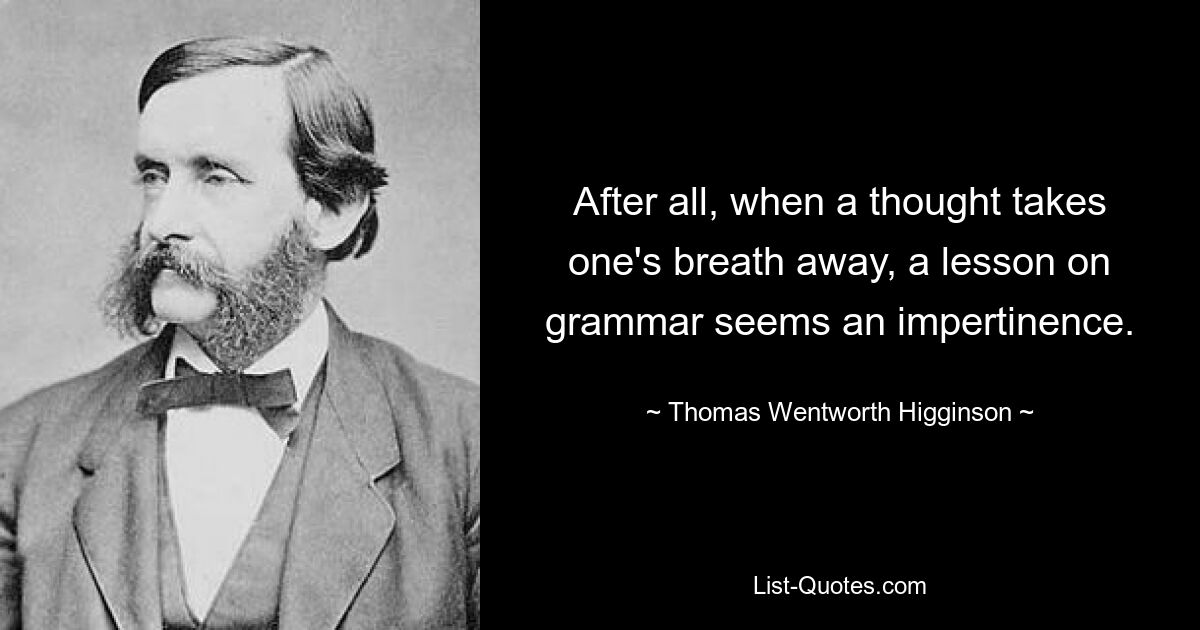 Ведь когда от мысли захватывает дух, урок грамматики кажется дерзостью. — © Томас Вентворт Хиггинсон 