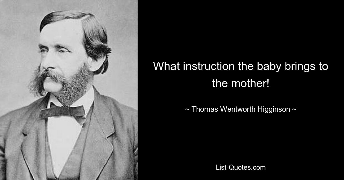 What instruction the baby brings to the mother! — © Thomas Wentworth Higginson