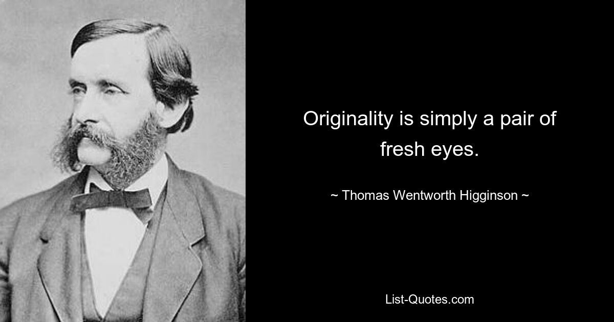 Originality is simply a pair of fresh eyes. — © Thomas Wentworth Higginson