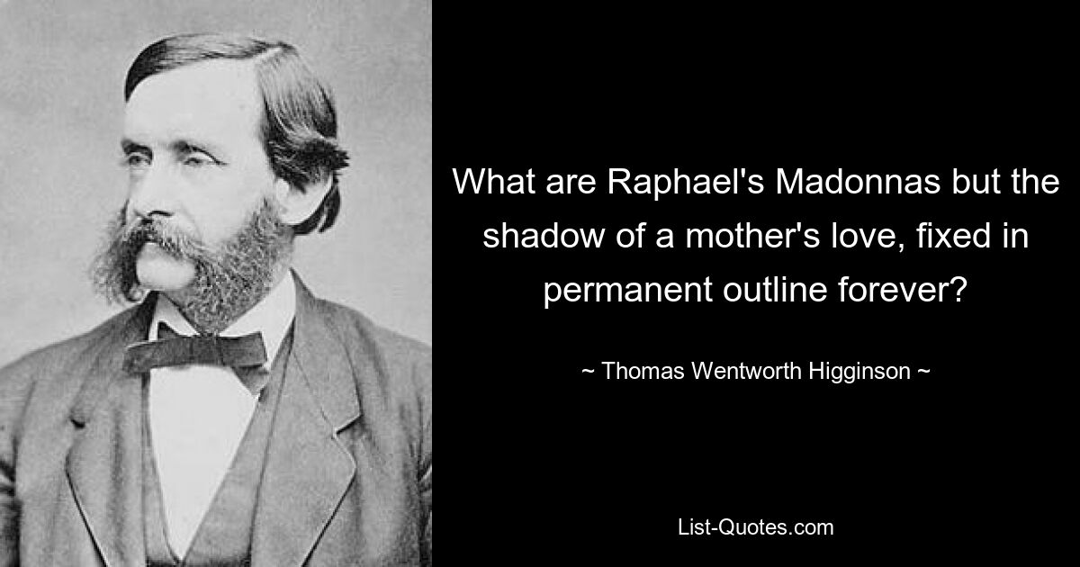 Что такое Мадонны Рафаэля, как не тень материнской любви, навсегда запечатлевшаяся в своих очертаниях? — © Томас Вентворт Хиггинсон 