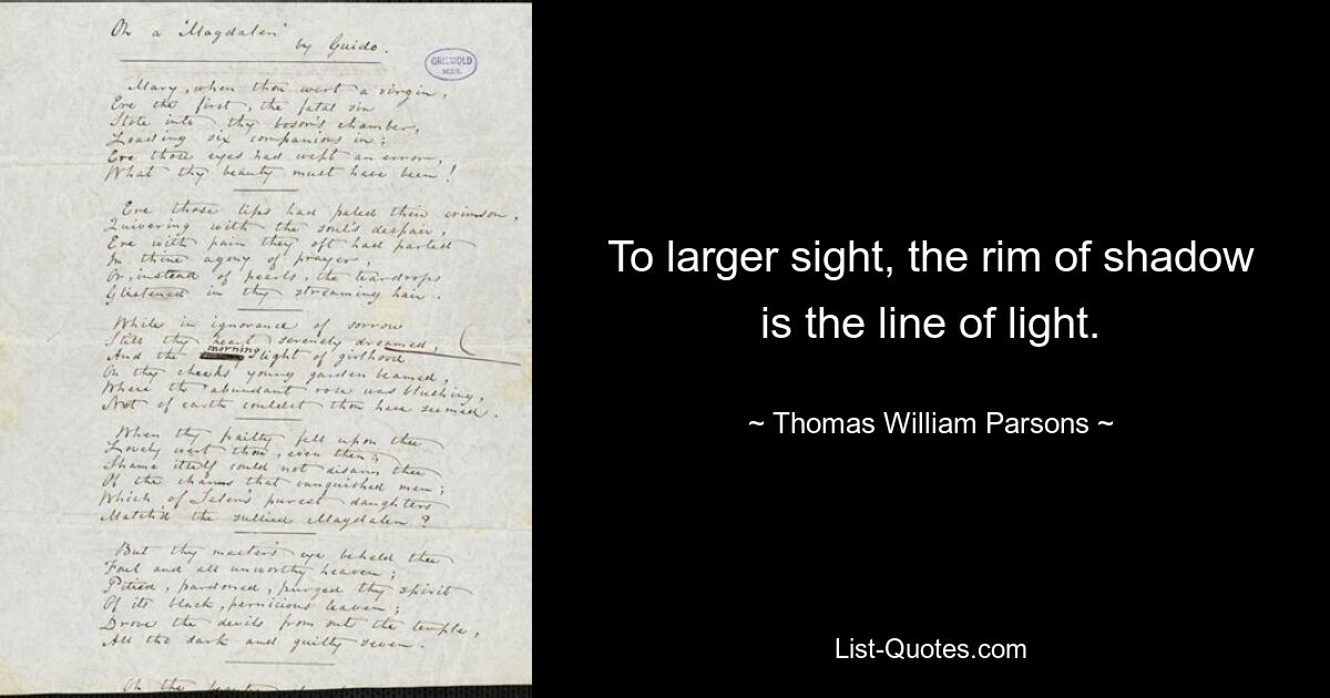 To larger sight, the rim of shadow is the line of light. — © Thomas William Parsons